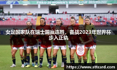 女足国家队在瑞士踢赢连胜，备战2023年世界杯步入正轨