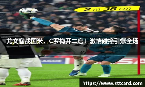 尤文客战国米，C罗梅开二度！激情碰撞引爆全场
