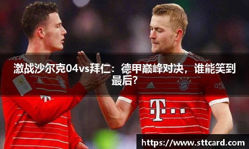 激战沙尔克04vs拜仁：德甲巅峰对决，谁能笑到最后？