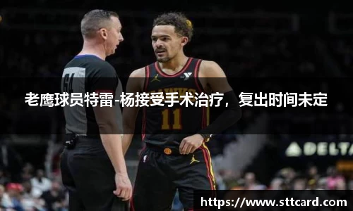 老鹰球员特雷-杨接受手术治疗，复出时间未定