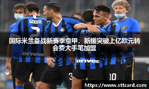 国际米兰备战新赛季意甲，新援突破上亿欧元转会费大手笔加盟