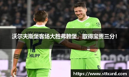 沃尔夫斯堡客场大胜弗赖堡，取得宝贵三分！