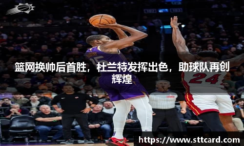 篮网换帅后首胜，杜兰特发挥出色，助球队再创辉煌