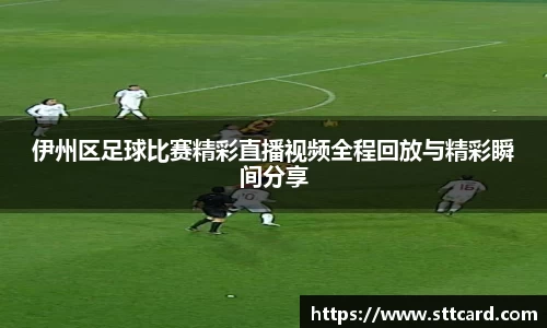 伊州区足球比赛精彩直播视频全程回放与精彩瞬间分享