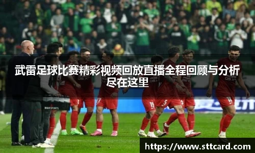 武雷足球比赛精彩视频回放直播全程回顾与分析尽在这里