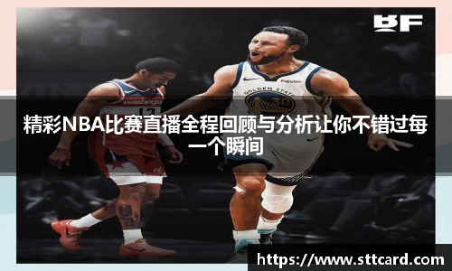精彩NBA比赛直播全程回顾与分析让你不错过每一个瞬间