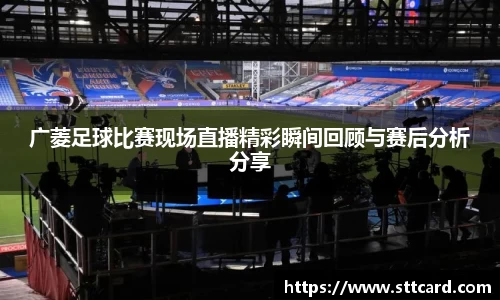 广菱足球比赛现场直播精彩瞬间回顾与赛后分析分享