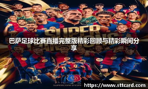巴萨足球比赛直播完整版精彩回顾与精彩瞬间分享
