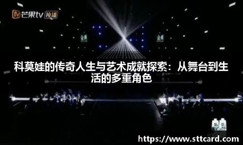 科莫娃的传奇人生与艺术成就探索：从舞台到生活的多重角色