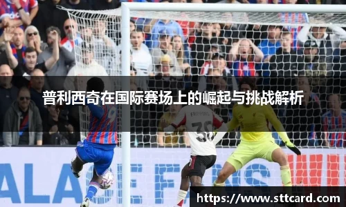 普利西奇在国际赛场上的崛起与挑战解析