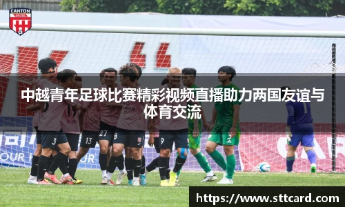中越青年足球比赛精彩视频直播助力两国友谊与体育交流