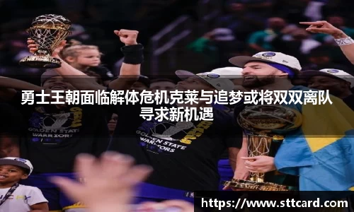 勇士王朝面临解体危机克莱与追梦或将双双离队寻求新机遇