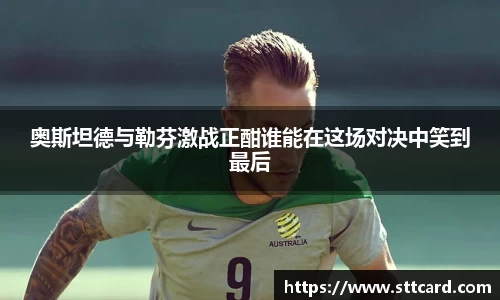 奥斯坦德与勒芬激战正酣谁能在这场对决中笑到最后