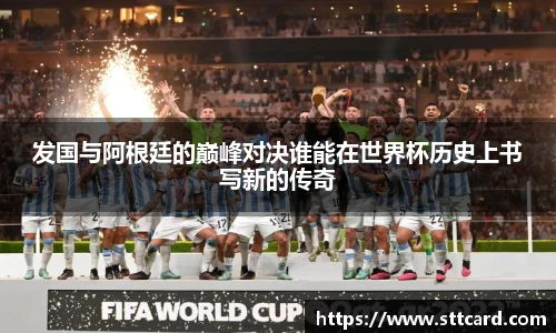 发国与阿根廷的巅峰对决谁能在世界杯历史上书写新的传奇