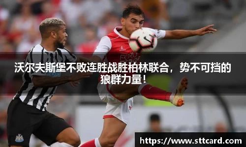 沃尔夫斯堡不败连胜战胜柏林联合，势不可挡的狼群力量！